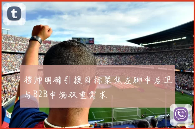 穆帅明确引援目标聚焦左脚中后卫与B2B中场双重需求