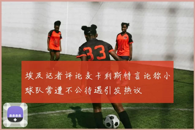 埃及记者评论麦卡利斯特言论称小球队常遭不公待遇引发热议