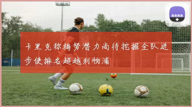 卡里克称梅努潜力尚待挖掘全队进步使排名超越利物浦
