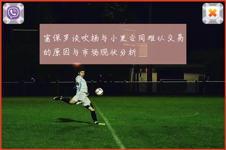 富保罗谈吹杨与小里合同难以交易的原因与市场现状分析