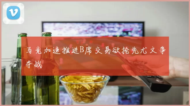 马竞加速推进B席交易欲抢先尤文争夺战