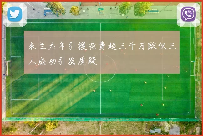 米兰九年引援花费超三千万欧仅三人成功引发质疑