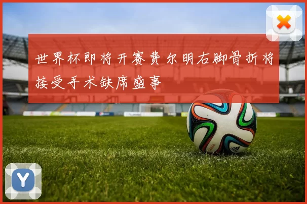 世界杯即将开赛费尔明右脚骨折将接受手术缺席盛事