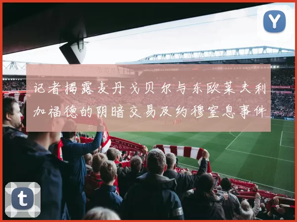 记者揭露麦丹戈贝尔与东欧莱夫利加福德的阴暗交易及约穆窒息事件真相